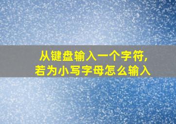 从键盘输入一个字符,若为小写字母怎么输入