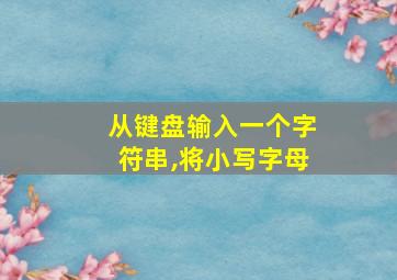 从键盘输入一个字符串,将小写字母