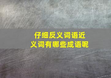 仔细反义词语近义词有哪些成语呢