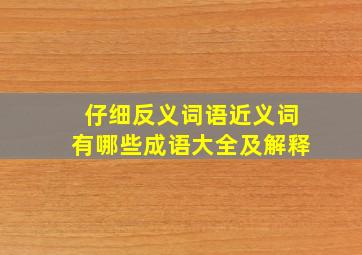 仔细反义词语近义词有哪些成语大全及解释