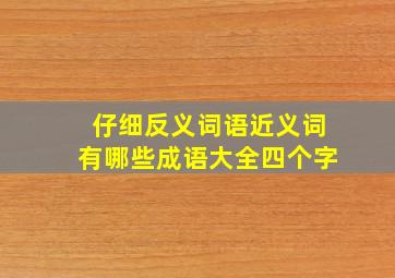 仔细反义词语近义词有哪些成语大全四个字