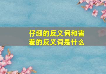 仔细的反义词和害羞的反义词是什么