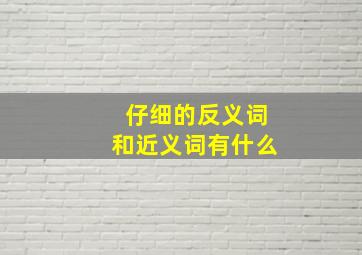 仔细的反义词和近义词有什么