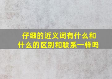 仔细的近义词有什么和什么的区别和联系一样吗