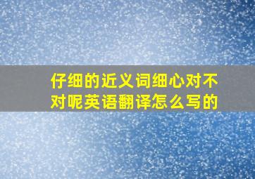 仔细的近义词细心对不对呢英语翻译怎么写的