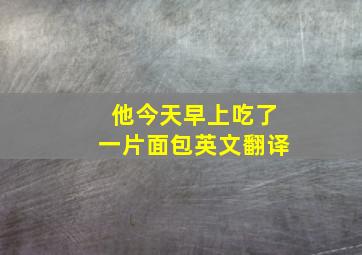 他今天早上吃了一片面包英文翻译