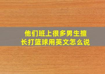 他们班上很多男生擅长打篮球用英文怎么说