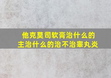 他克莫司软膏治什么的主治什么的治不治睾丸炎