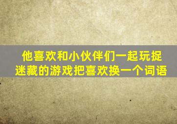 他喜欢和小伙伴们一起玩捉迷藏的游戏把喜欢换一个词语