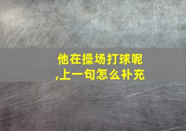 他在操场打球呢,上一句怎么补充