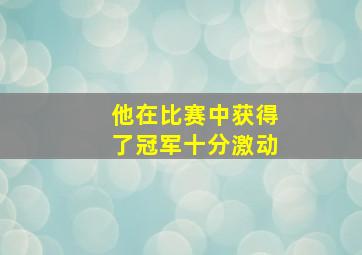 他在比赛中获得了冠军十分激动