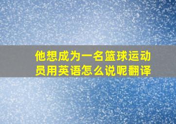 他想成为一名篮球运动员用英语怎么说呢翻译