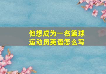 他想成为一名篮球运动员英语怎么写