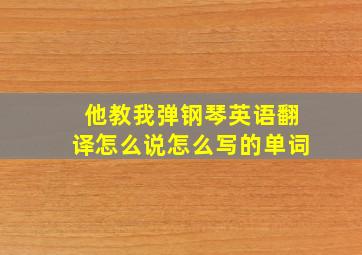 他教我弹钢琴英语翻译怎么说怎么写的单词