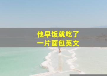 他早饭就吃了一片面包英文