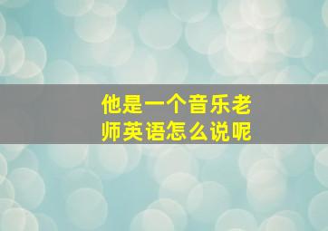 他是一个音乐老师英语怎么说呢