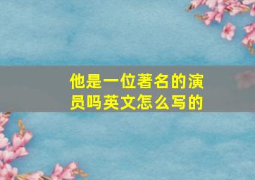 他是一位著名的演员吗英文怎么写的