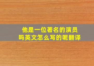 他是一位著名的演员吗英文怎么写的呢翻译