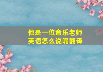 他是一位音乐老师英语怎么说呢翻译