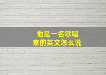 他是一名歌唱家的英文怎么说