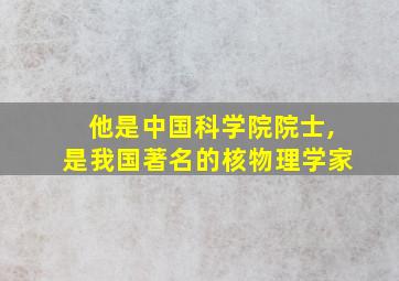 他是中国科学院院士,是我国著名的核物理学家