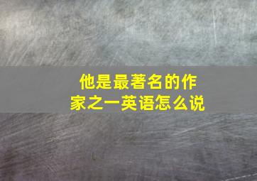 他是最著名的作家之一英语怎么说