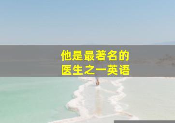 他是最著名的医生之一英语