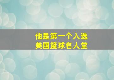 他是第一个入选美国篮球名人堂