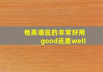 他英语说的非常好用good还是well