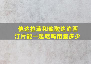 他达拉菲和盐酸达泊西汀片能一起吃吗用量多少