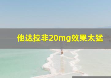 他达拉非20mg效果太猛