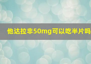 他达拉非50mg可以吃半片吗