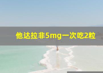 他达拉非5mg一次吃2粒