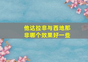 他达拉非与西地那非哪个效果好一些