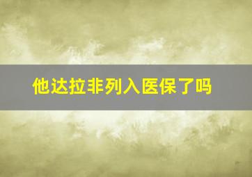 他达拉非列入医保了吗