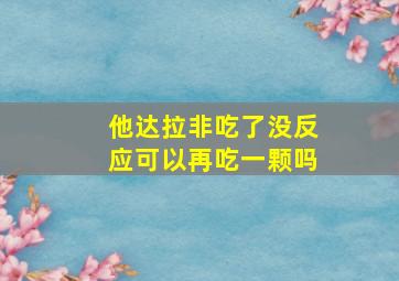 他达拉非吃了没反应可以再吃一颗吗