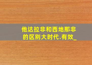 他达拉非和西地那非的区别大时代.有效_