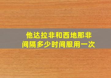 他达拉非和西地那非间隔多少时间服用一次