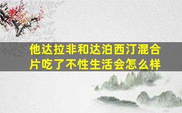 他达拉非和达泊西汀混合片吃了不性生活会怎么样