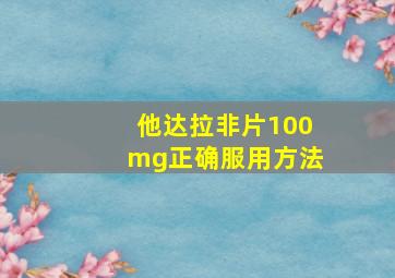 他达拉非片100mg正确服用方法