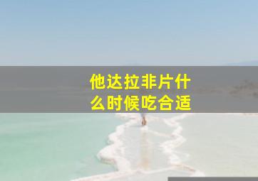 他达拉非片什么时候吃合适