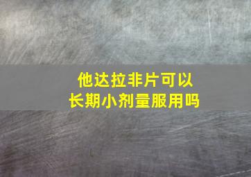 他达拉非片可以长期小剂量服用吗