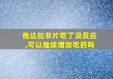 他达拉非片吃了没反应,可以继续增加吃药吗