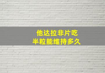 他达拉非片吃半粒能维持多久