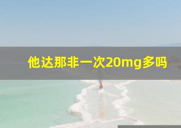 他达那非一次20mg多吗