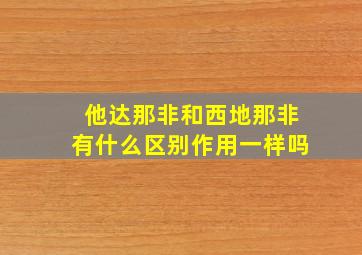 他达那非和西地那非有什么区别作用一样吗