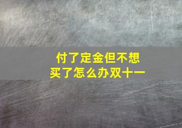 付了定金但不想买了怎么办双十一