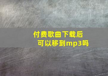 付费歌曲下载后可以移到mp3吗