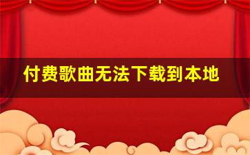 付费歌曲无法下载到本地