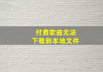 付费歌曲无法下载到本地文件